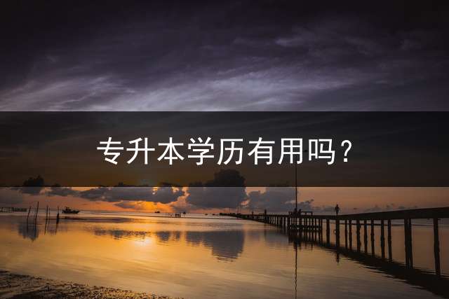 专升本学历有用吗？