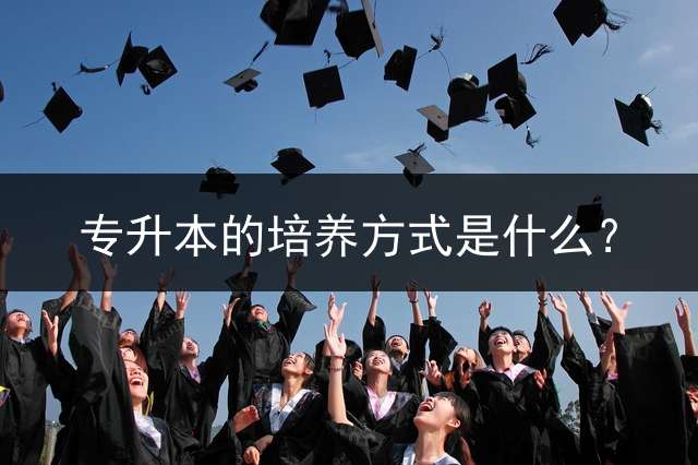 专升本的培养方式是什么？