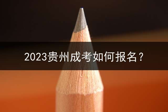 2023贵州成考如何报名？