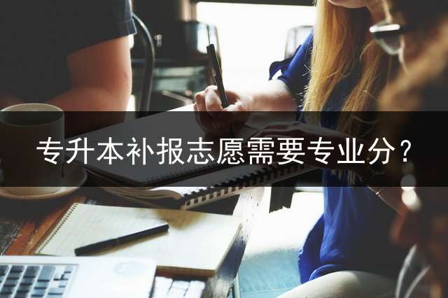专升本补报志愿需要专业分？