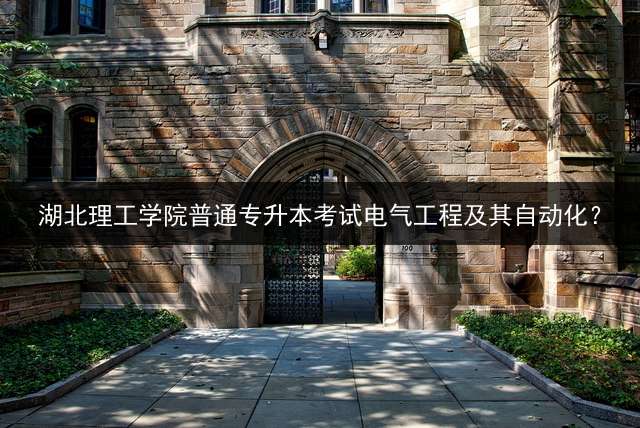 湖北理工学院普通专升本考试电气工程及其自动化？