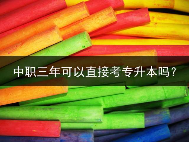 中职三年可以直接考专升本吗？