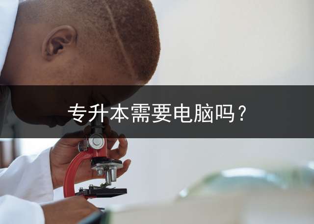 专升本需要电脑吗？