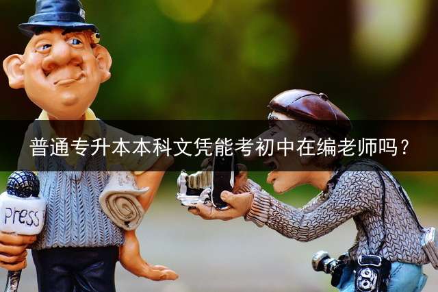 普通专升本本科文凭能考初中在编老师吗？