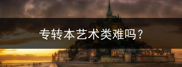专转本艺术类难吗？