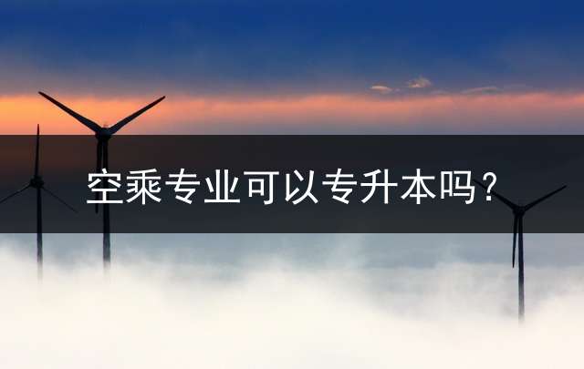 空乘专业可以专升本吗？