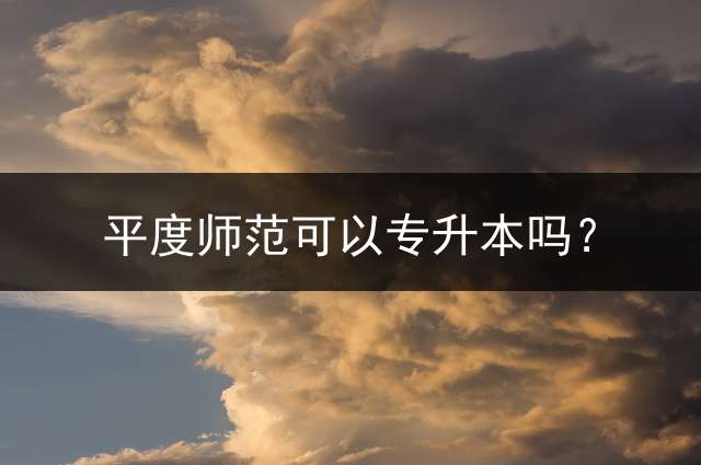 平度师范可以专升本吗？