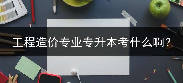 工程造价专业专升本考什么啊？
