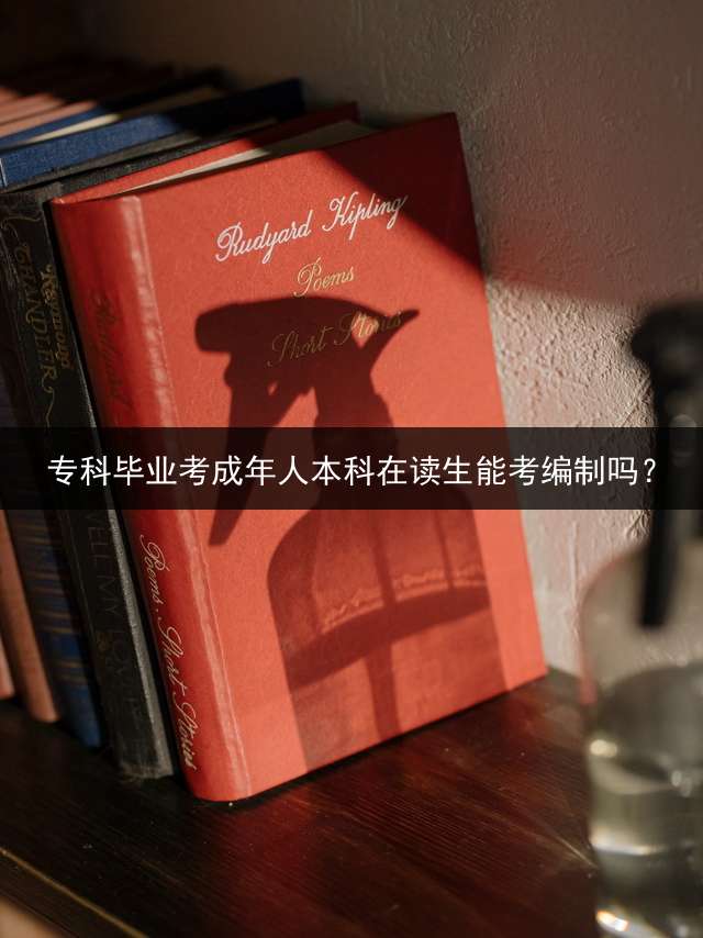 专科毕业考成年人本科在读生能考编制吗？