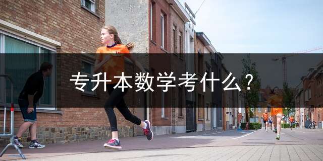 专升本数学考什么？