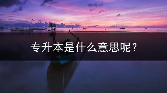 专升本是什么意思呢？