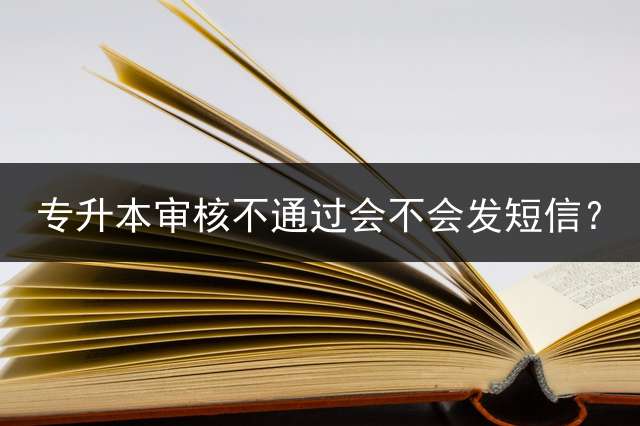 专升本审核不通过会不会发短信？