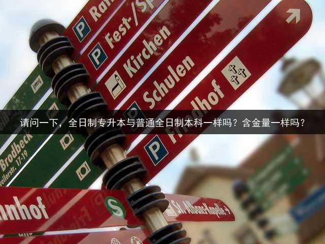 请问一下，全日制专升本与普通全日制本科一样吗？含金量一样吗？