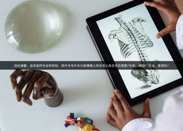 现在辅警，成考是同专业同学校，高升专专升本只能慢慢上然后考公务员学历需要7年呢，得到27完成，值得吗？