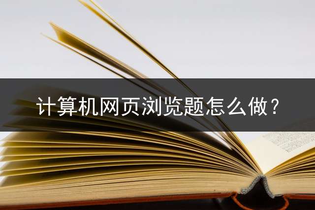 计算机网页浏览题怎么做？