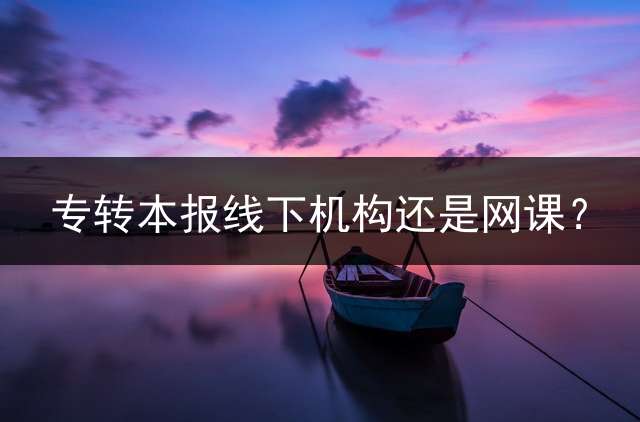 专转本报线下机构还是网课？