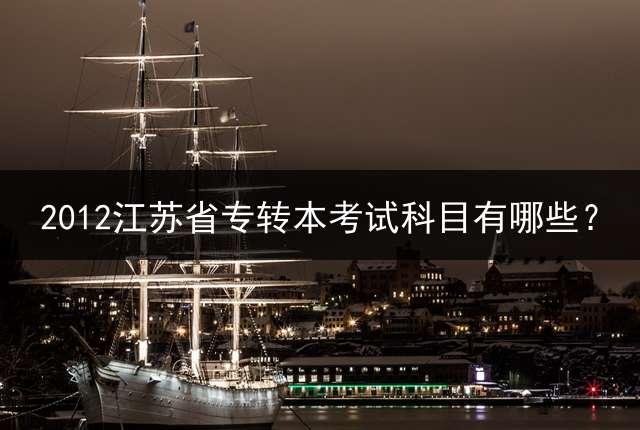 2012江苏省专转本考试科目有哪些？