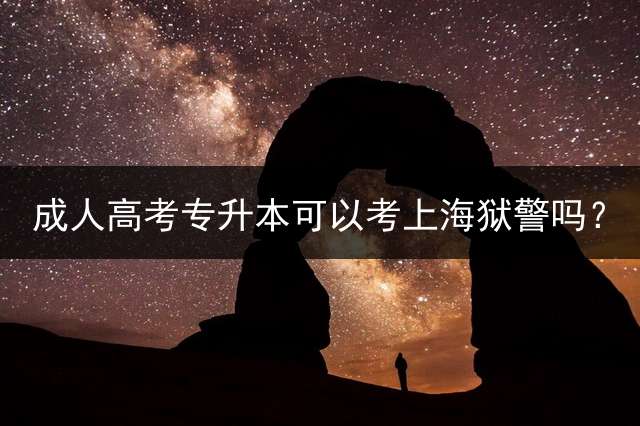高考专升本可以考上海狱警吗？