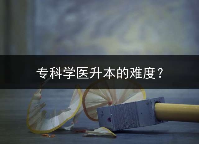 专科学医升本的难度？