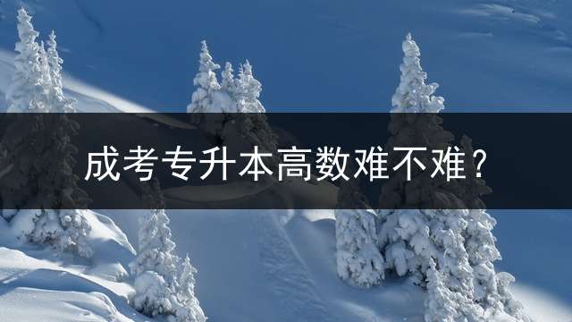 成考专升本高数难不难？
