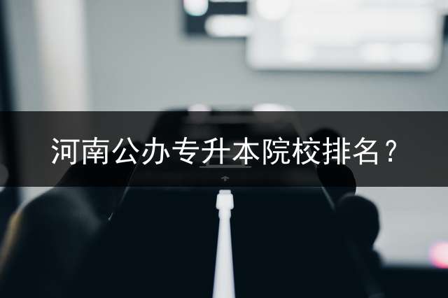 河南公办专升本院校排名？
