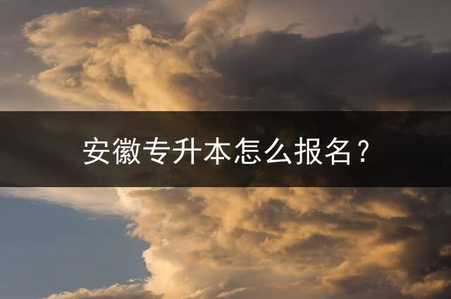 安徽专升本怎么报名？