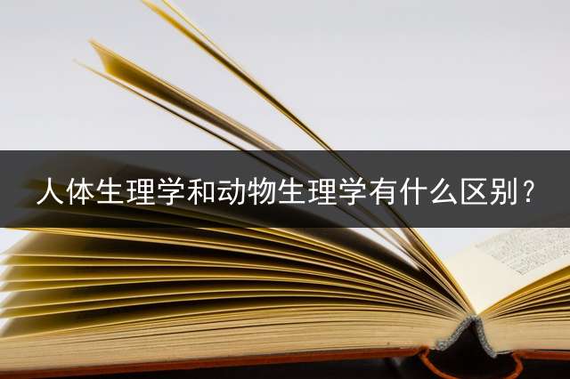 人体生理学和动物生理学有什么区别？