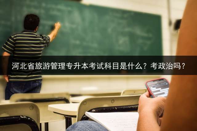 河北省旅游管理专升本考试科目是什么？考政治吗？