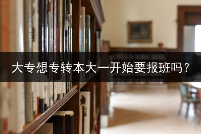 大专想专转本大一开始要报班吗？