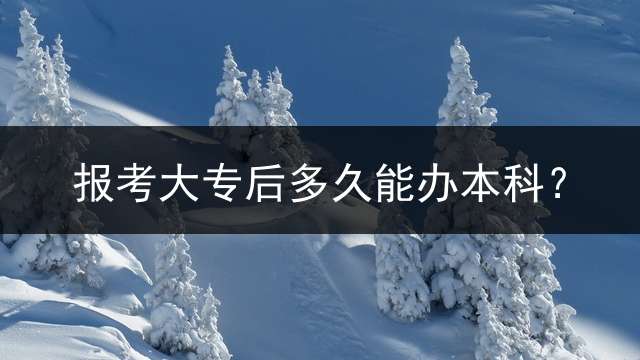 报考大专后多久能办本科？