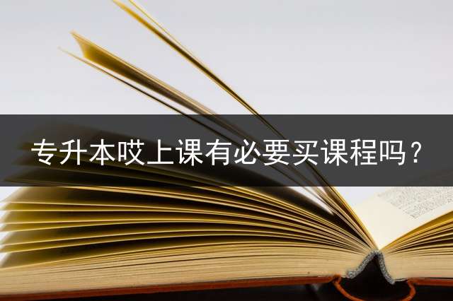 专升本哎上课有必要买课程吗？