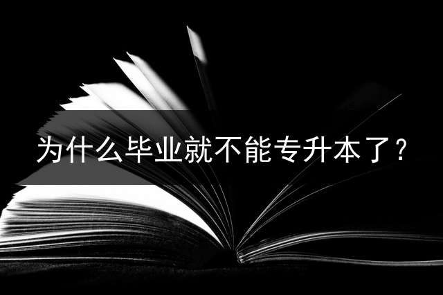 为什么毕业就不能专升本了？
