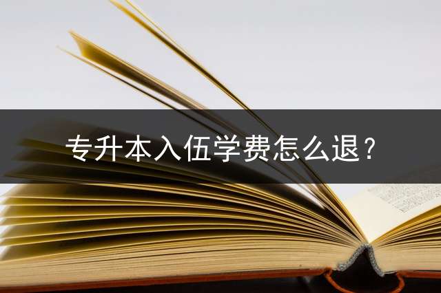 专升本入伍学费怎么退？