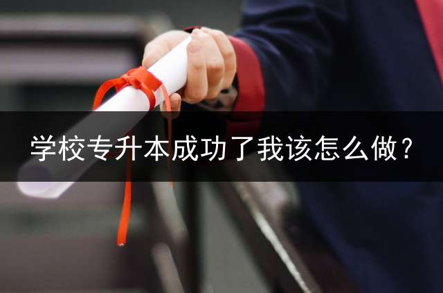 学校专升本成功了我该怎么做？