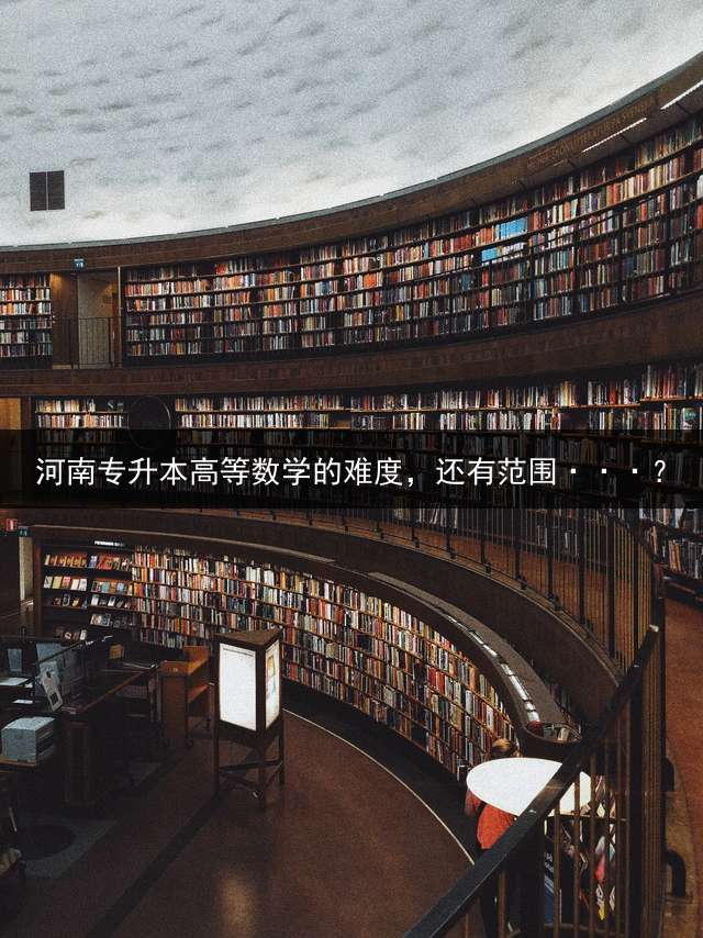 河南专升本高等数学的难度，还有范围···？