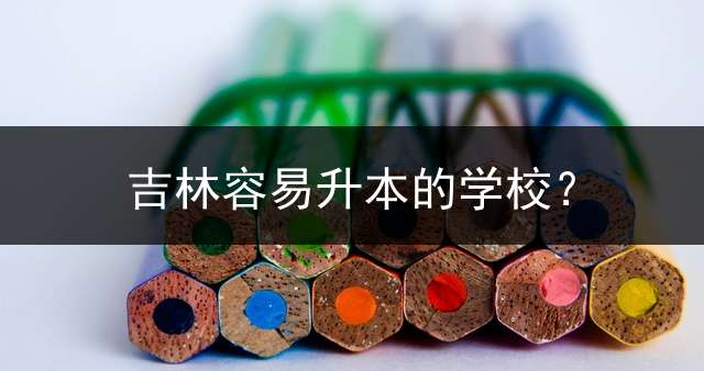 吉林容易升本的学校？