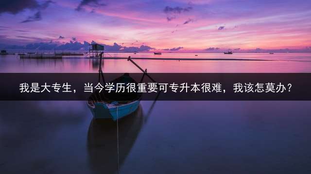 我是大专生，当今学历很重要可专升本很难，我该怎莫办？
