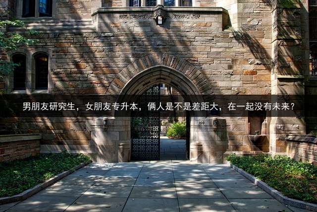 男朋友研究生，女朋友专升本，俩人是不是差距大，在一起没有未来？