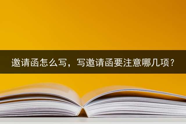 邀请函怎么写，写邀请函要注意哪几项？