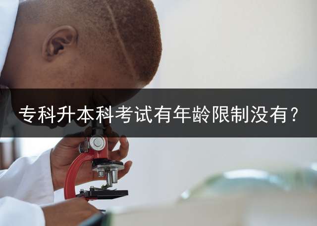 专科升本科考试有年龄限制没有？