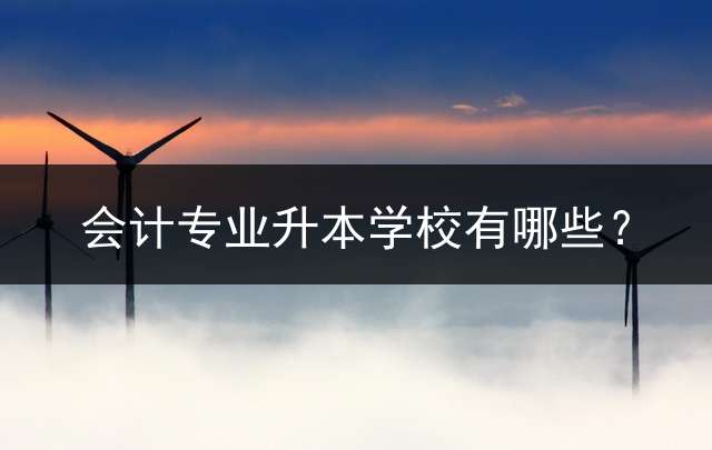 会计专业升本学校有哪些？