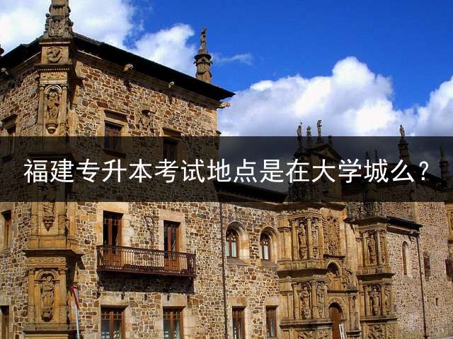 福建专升本考试地点是在大学城么？