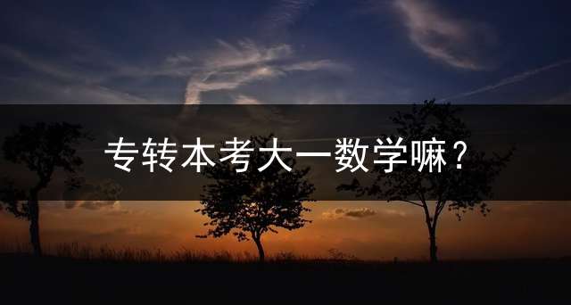 专转本考大一数学嘛？