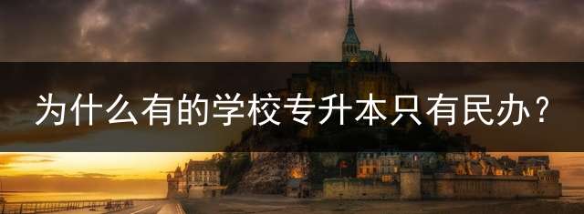 为什么有的学校专升本只有民办？
