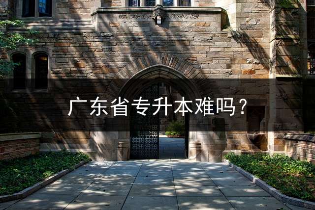 广东省专升本难吗？
