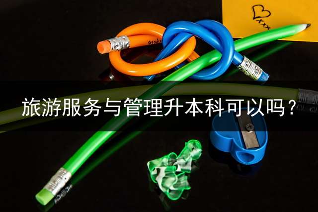 旅游服务与管理升本科可以吗？