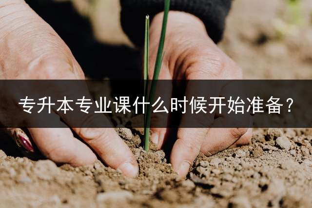 专升本专业课什么时候开始准备？