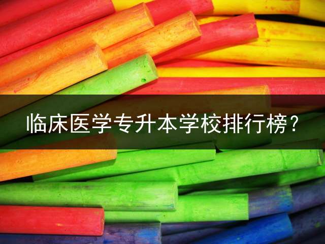 临床医学专升本学校排行榜？