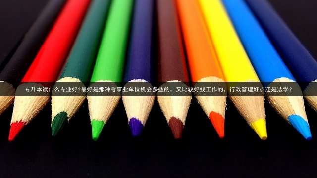 专升本读什么专业好?最好是那种考事业单位机会多些的，又比较好找工作的，行政管理好点还是法学？