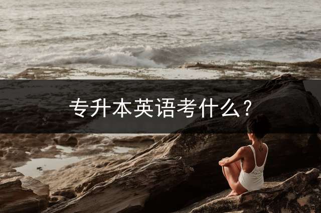 专升本英语考什么？